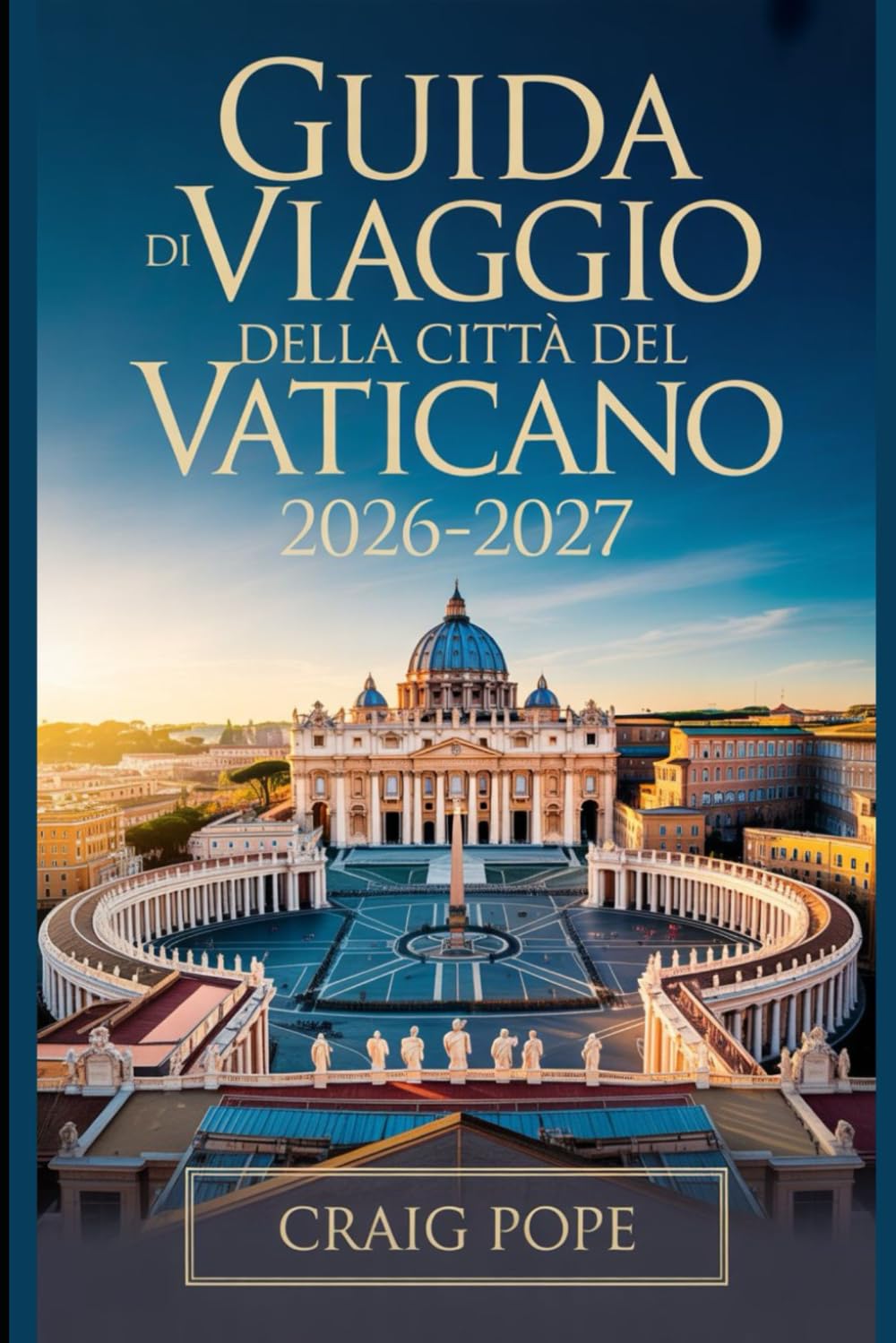 Guida di Viaggio della Città del Vaticano 2026-2027: La guida essenziale per principianti alla Basilica di San Pietro, alla Cappella Sistina, ai Musei ... Giubileare Straordinario di San Francesco