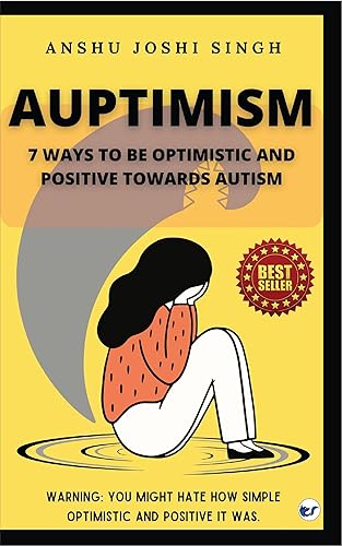 AUPTIMISM-7 WAYS TO BE OPTIMISTIC AND POSITIVE TOWARDS AUTISM: Warning: A guide to Autism. You might hate how simple, optimistic and positive it was.