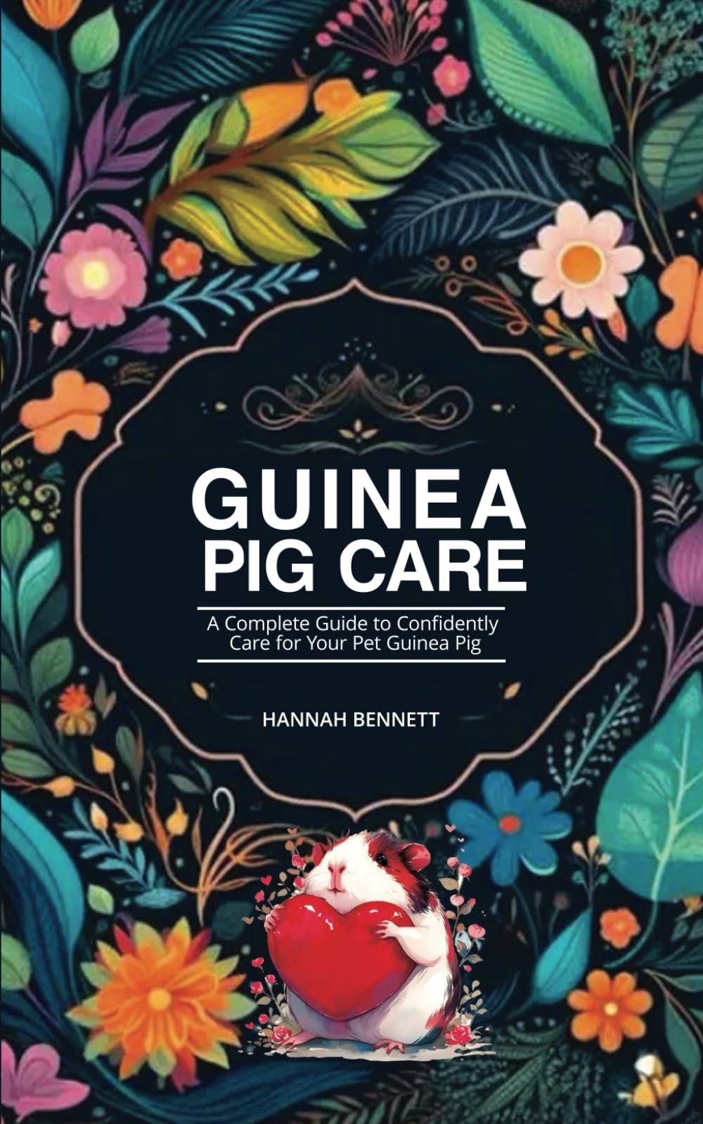 Guinea Pig Care: A Complete Guide to Confidently Care for Your Pet Guinea Pig