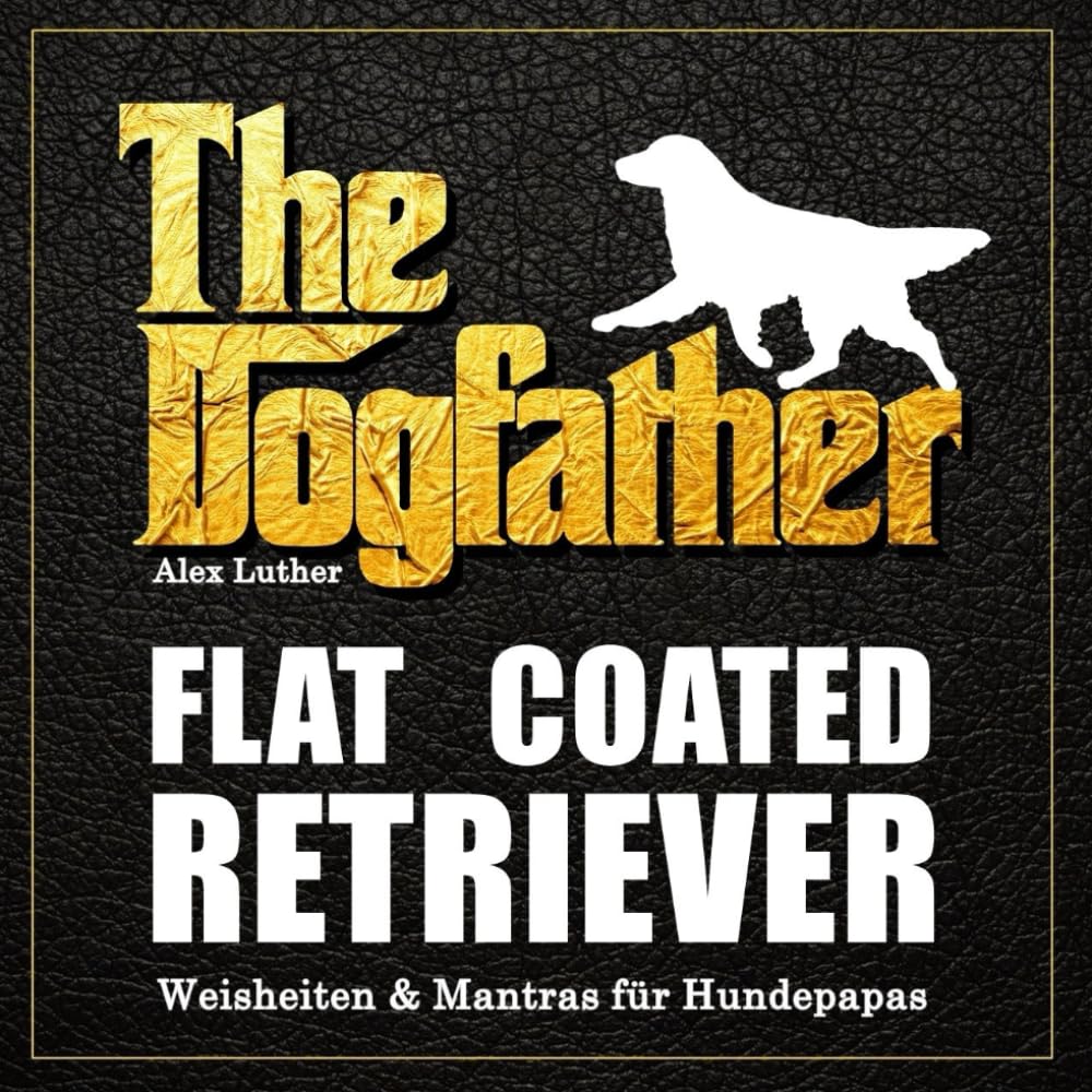 The Dogfather: Flat Coated Retriever Weisheiten & Mantras für Hundepapas