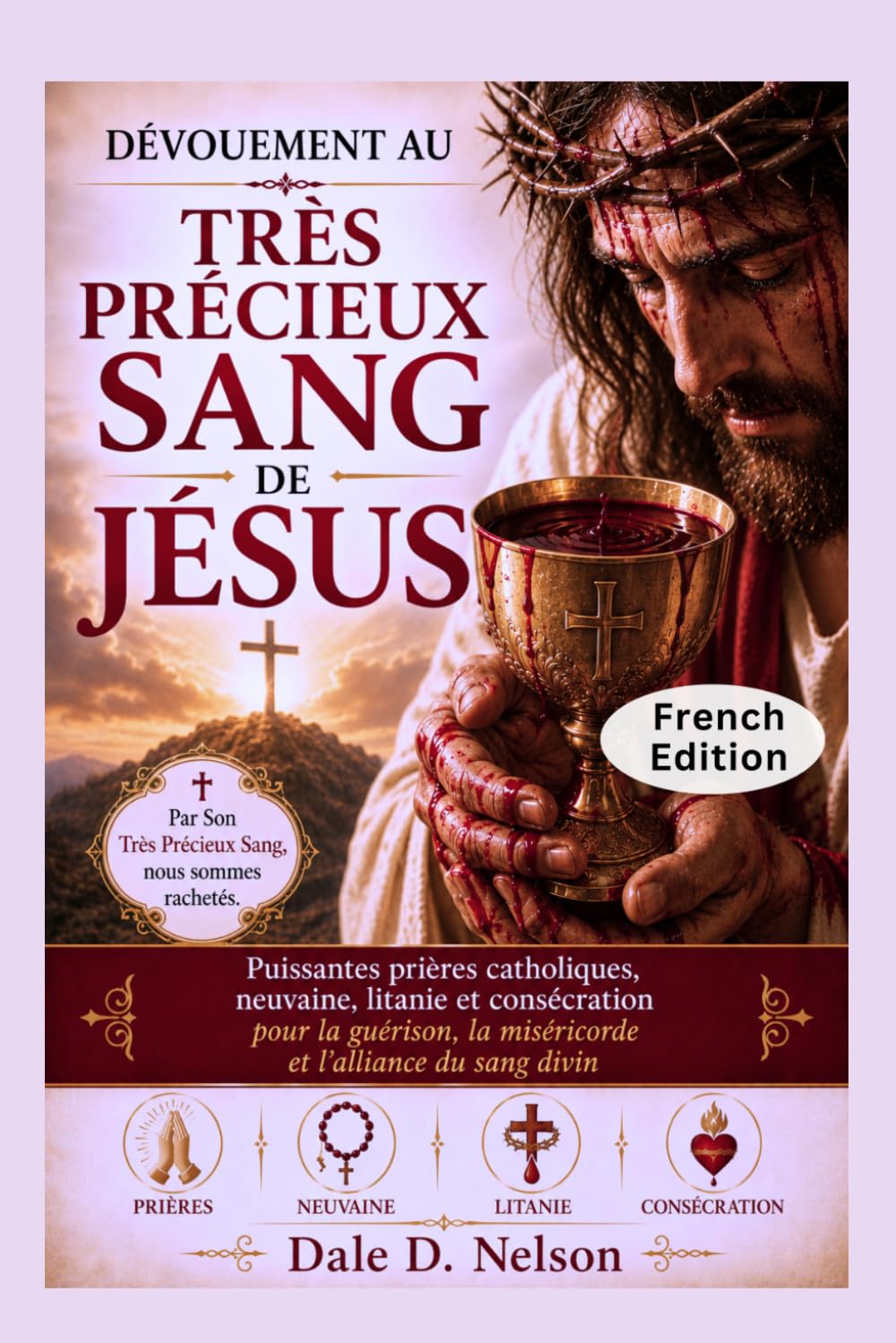 DÉVOUEMENT AU TRÈS PRÉCIEUX SANG DE JÉSUS: Puissantes prières catholiques, neuvaine, litanie et consécration pour la guérison, la miséricorde et l'alliance du sang divin