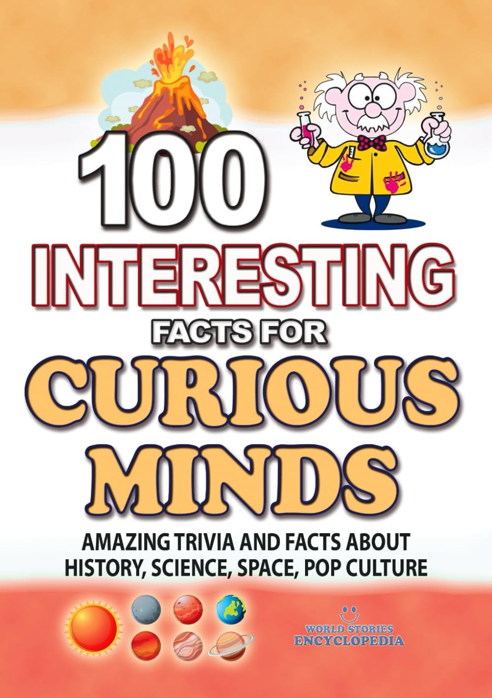 100 INTERESTING FACTS FOR CURIOUS MINDS: Unpublishing Amazing Trivia and Facts about History, Science, Space, Pop Culture, for Kids, Teens and Adult (AMAZING FACTS TRIVIA AND STORIES)