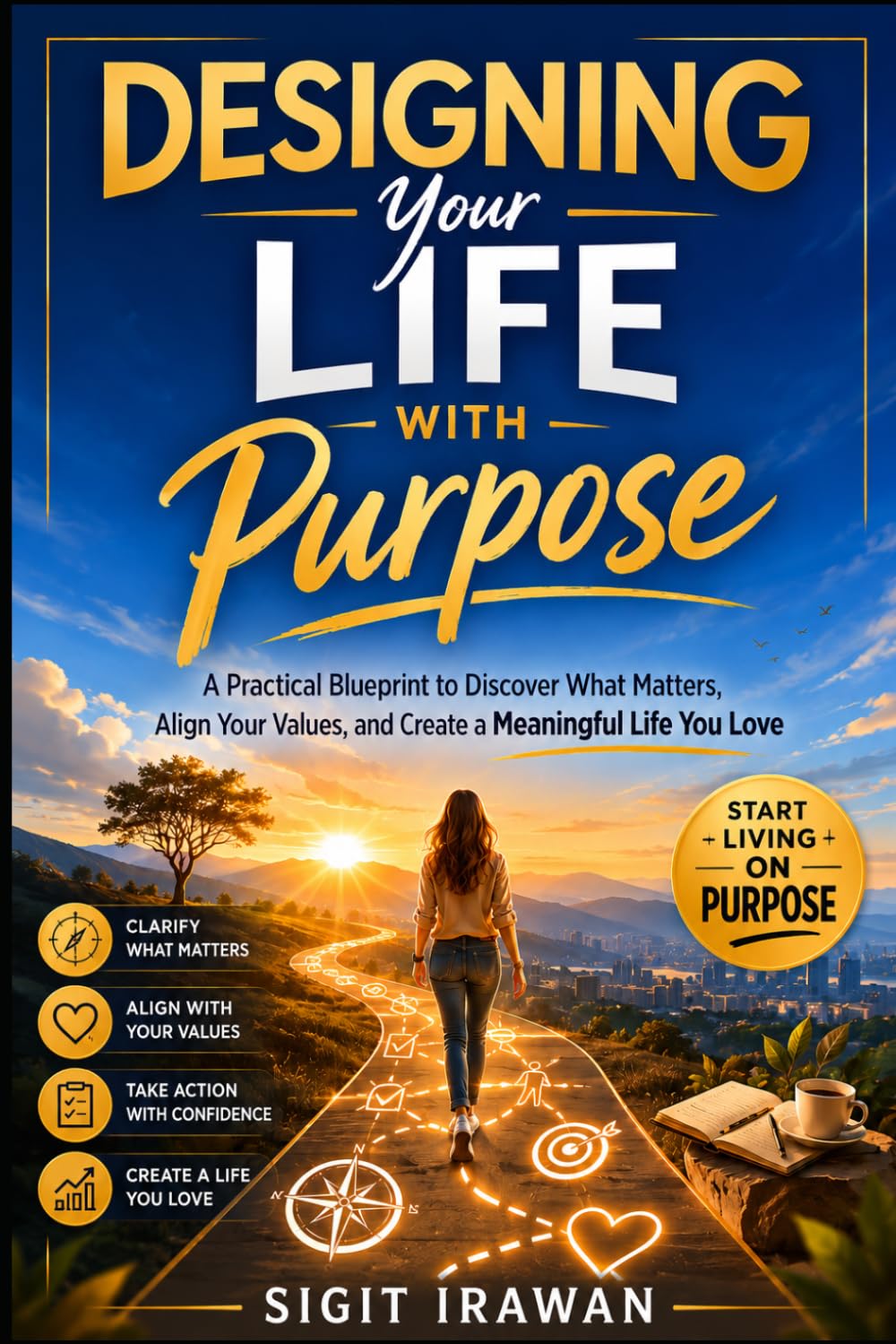Designing Your Life with Purpose: A Practical Blueprint to Discover What Matters, Align Your Values, and Create a Meaningful Life You Love