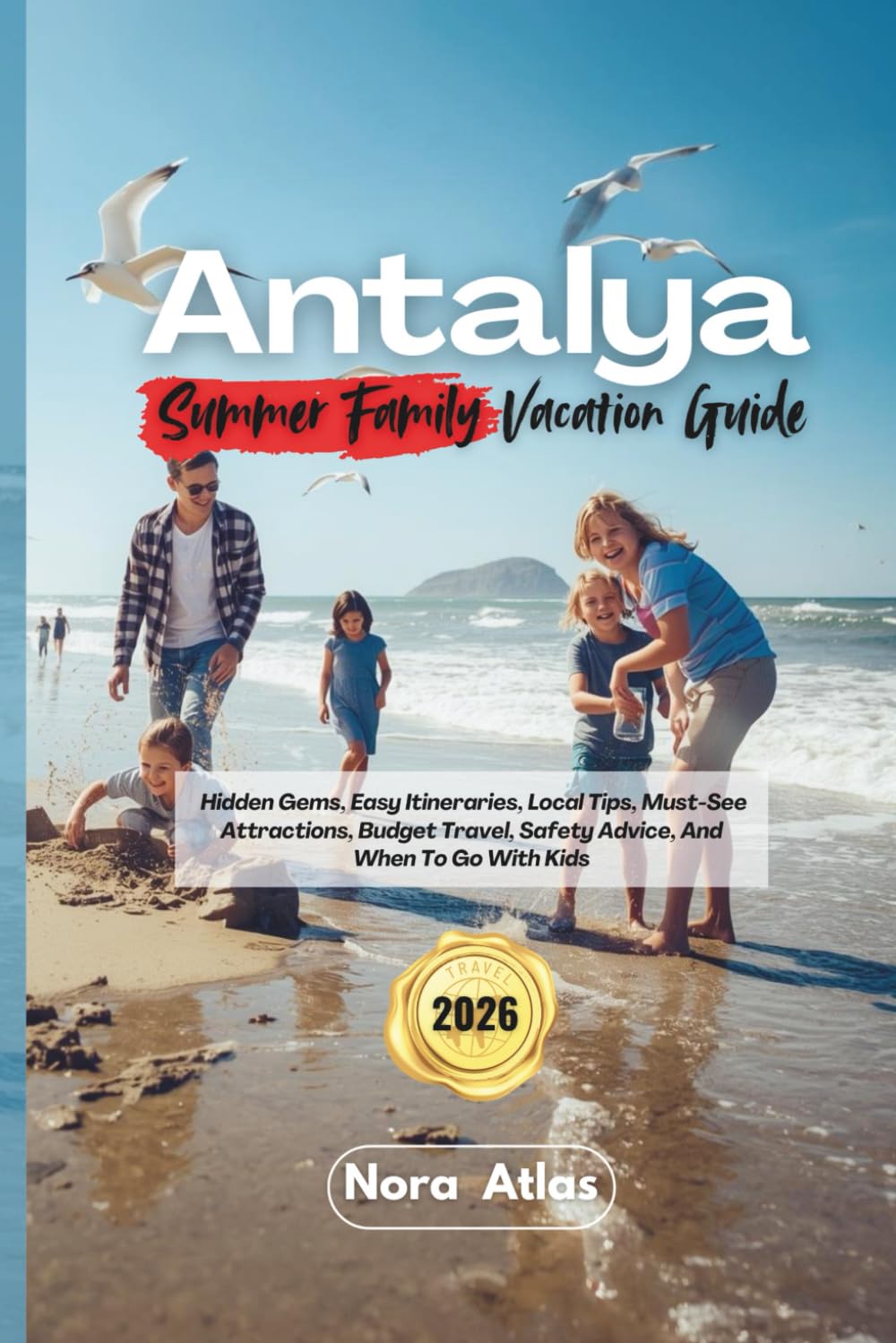 Antalya Summer Family Vacation 2026: Hidden Gems, Easy Itineraries, Local Tips, Must-See Attractions, Budget Travel, Safety Advice, And When To Go With Kids
