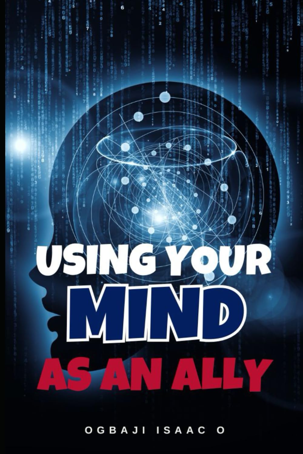 Using Your Mind as an Ally: Unlocking the hidden power of your mind to achieve success, peace, and purpose in life.