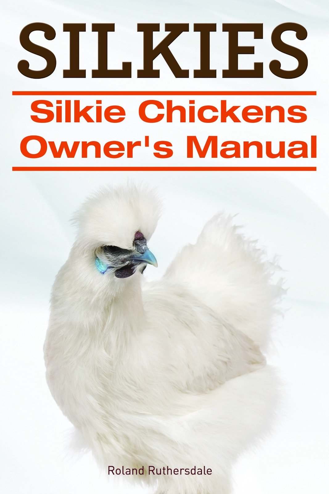 SILKIES. Silkie Chickens or Silkies Owner’s Manual.