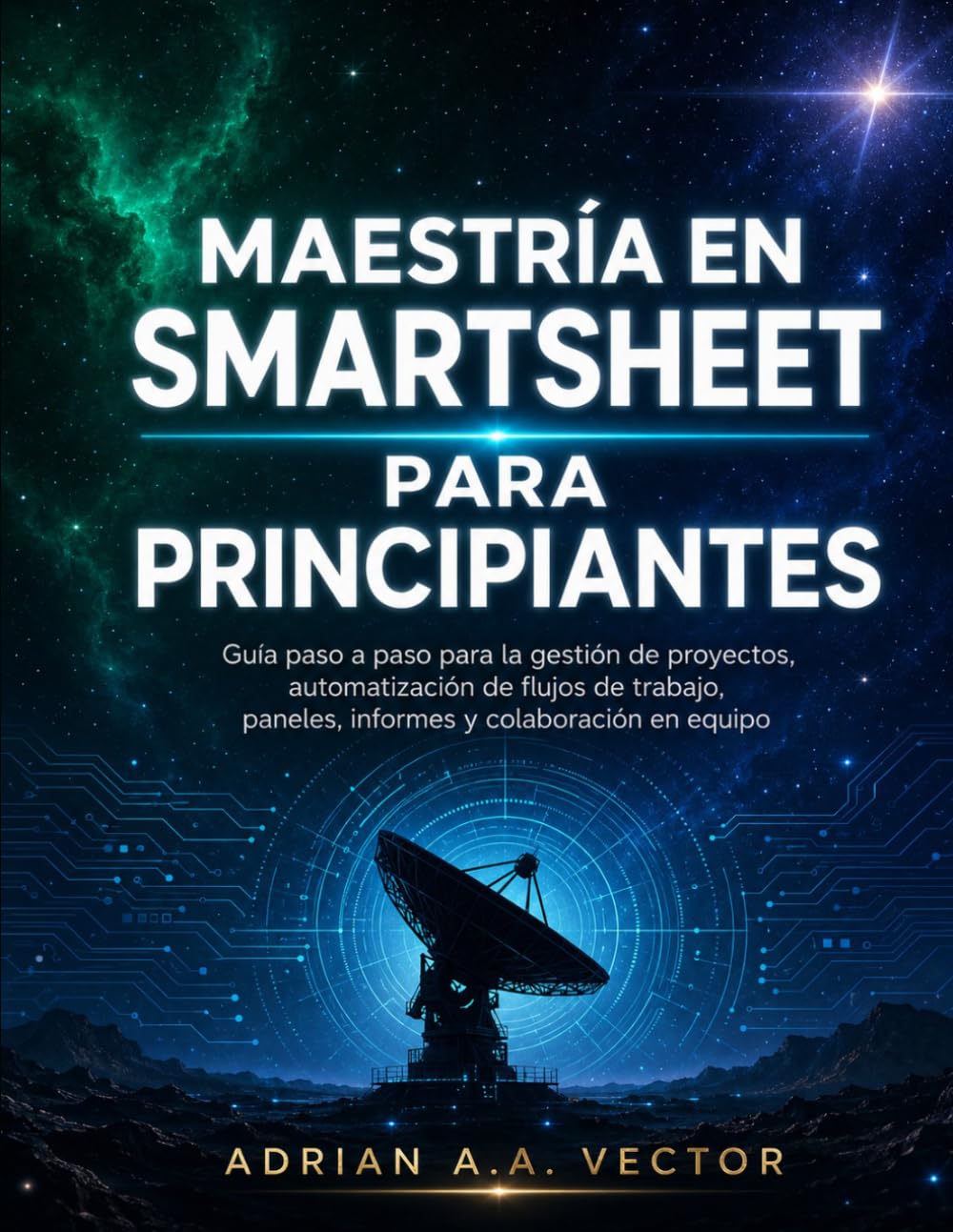 MAESTRÍA EN SMARTSHEET PARA PRINCIPIANTES: Guía paso a paso para la gestión de proyectos, automatización de flujos de trabajo, paneles, informes y colaboración en equipo