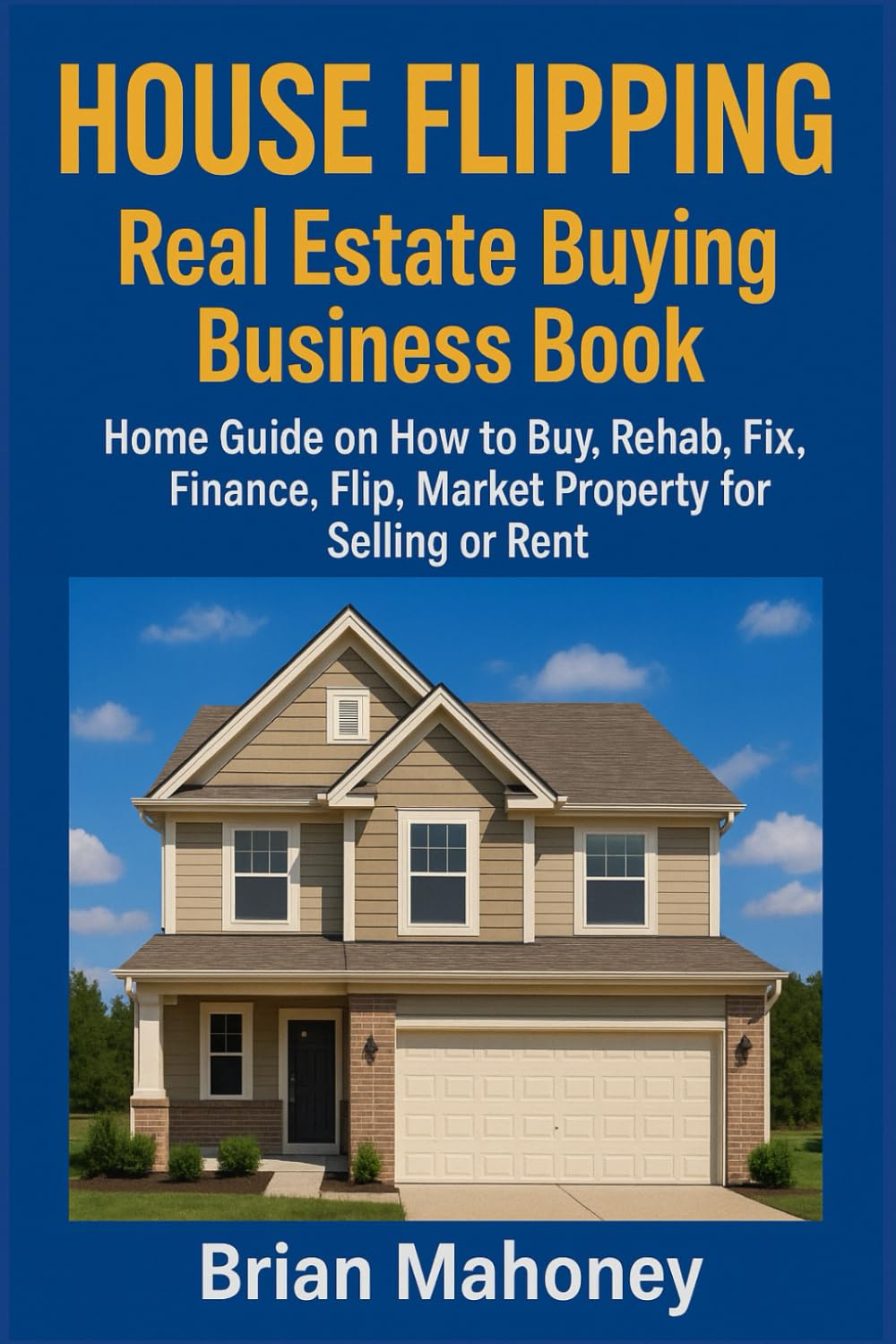 House Flipping Real Estate Buying Business Book: Home Guide on How to Buy, Rehab, Fix, Finance, Flip, Market Property for Selling or Rent
