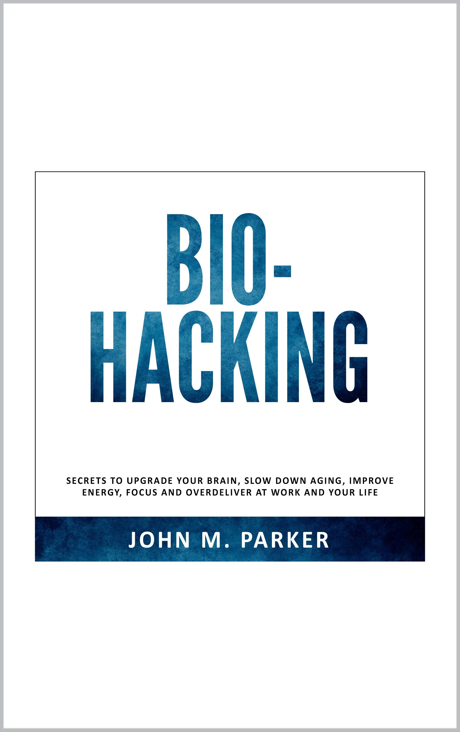 BIOHACKING: secrets to upgrade your brain, slow down aging, improve energy, focus and overdeliver at work and your life (English Edition)