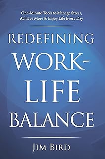 Redefining Work-Life Balance: One-Minute Tools to Manage Stress, Achieve More & Enjoy Life Every Day