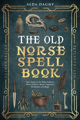 The Old Norse Spell Book: Your Guide to the Elder Futhark, Norse Folklore, Runes, Paganism, Divination, and Magic (The Old Norse Spell Books)