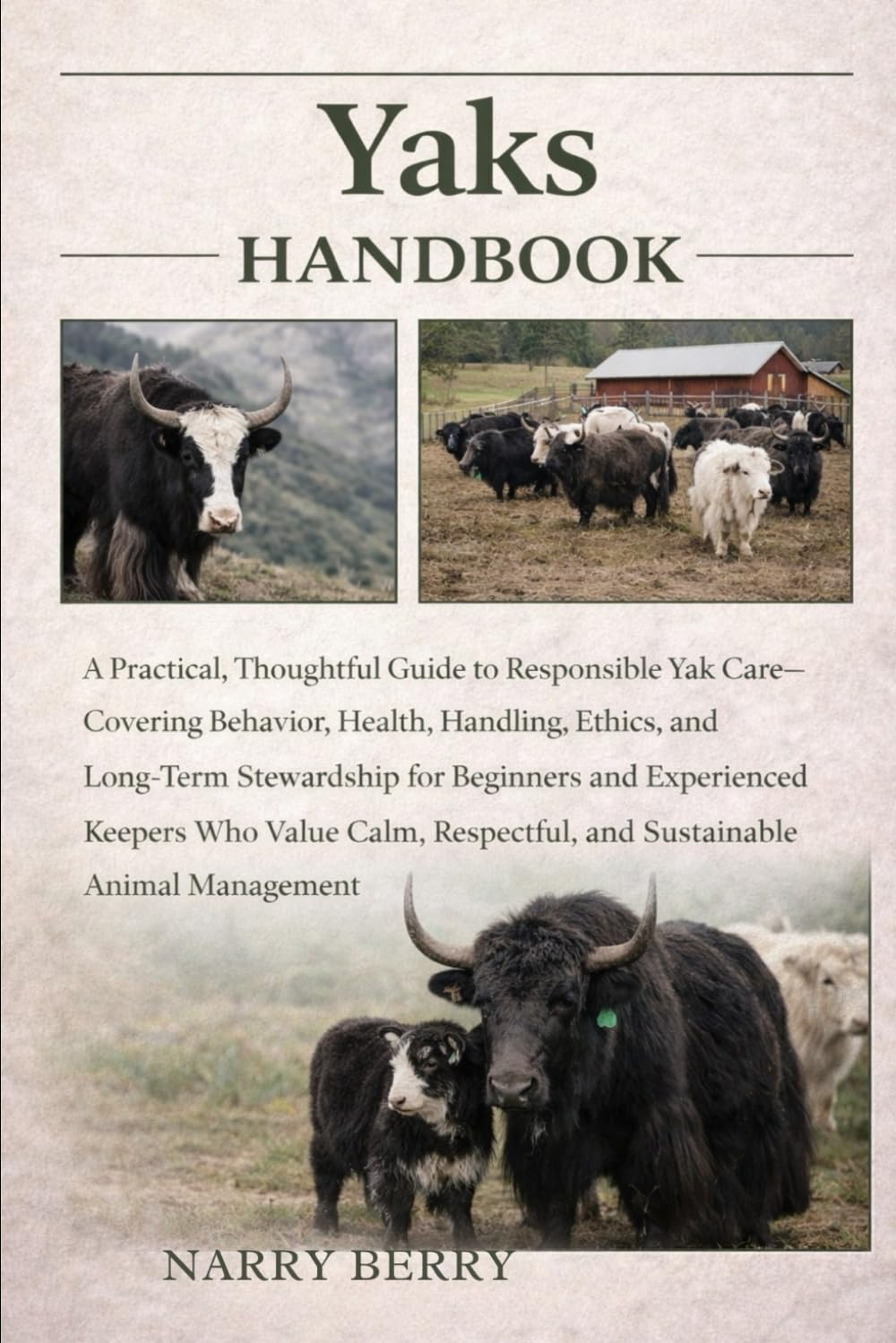 YAKS HANDBOOK: A Practical, Thoughtful Guide to Responsible Yak Care—Covering Behavior, Health, Handling, Ethics, and Long-Term Stewardship for ... Respectful, and Sustainable Animal Management