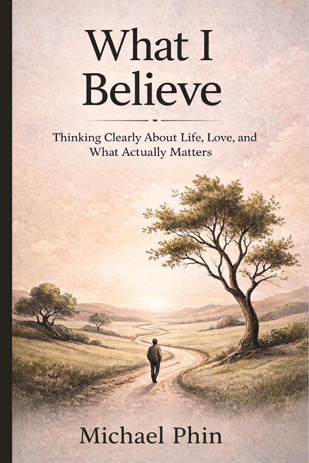 What I Believe: Thinking Clearly About Life, Love, and What Actually Matters