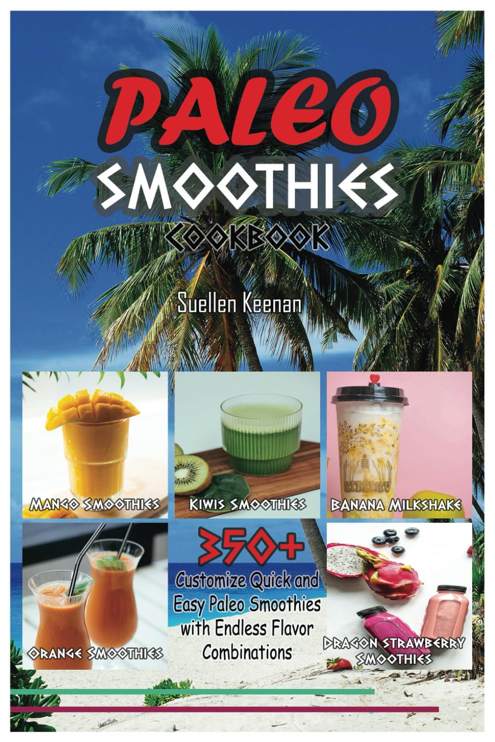 PALEO SMOOTHIES COOKBOOK: 350+ Customize Quick and Easy Paleo Smoothies with Endless Flavor Combinations