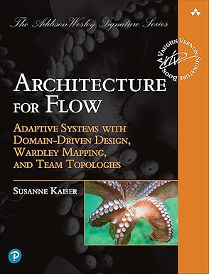 Architecture for Flow: Adaptive Systems with Domain-Driven Design, Wardley Mapping, and Team Topologies (Addison-Wesley Signature Series (Vernon))
