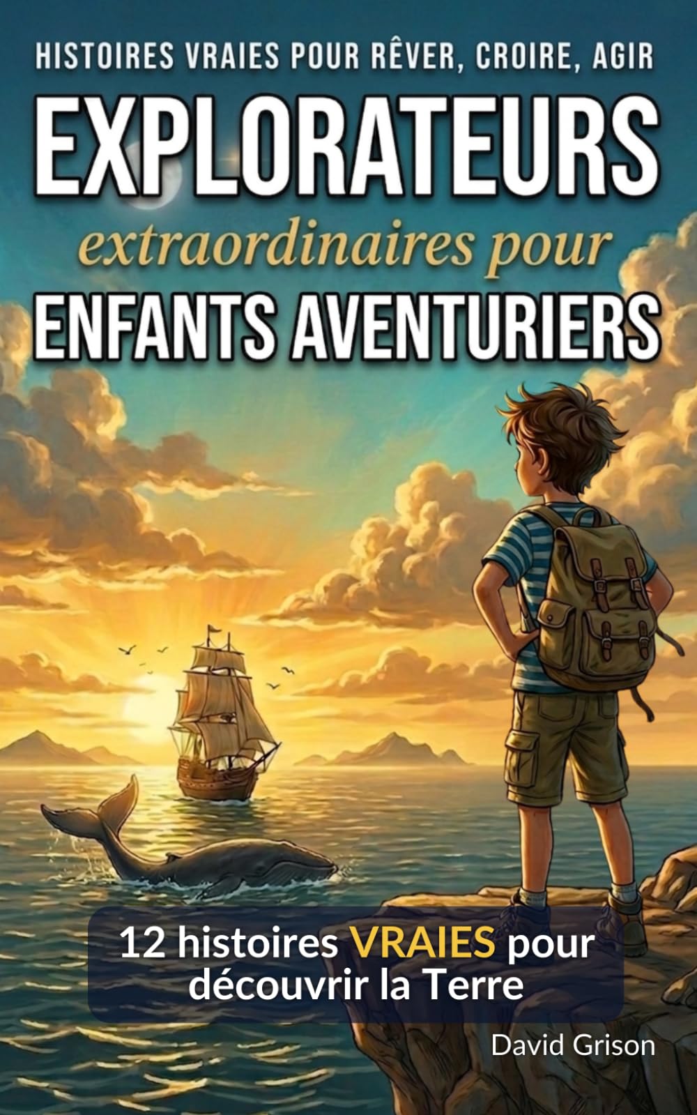 EXPLORATEURS extraordinaires pour ENFANTS AVENTURIERS: 12 histoires VRAIES de géographie pour enfants curieux (Histoires vraies pour rêver, croire, agir)