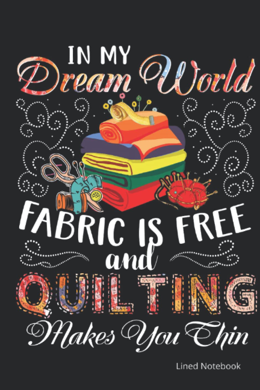In my dream world fabric is free and quilting make you thin: Funny quilting gifts for quilters gift for sewers notebook Notepad with Cute Quilting Notions ~ blank lined Journal to write in Ideas