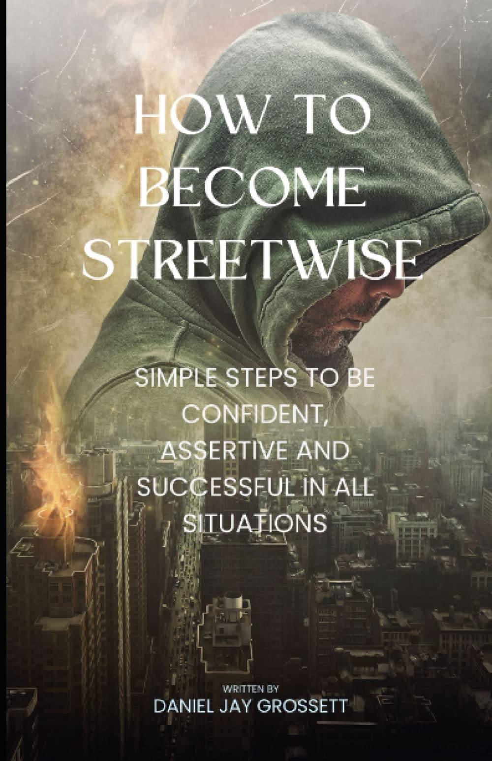 How To Become Streetwise: Simple steps to be confident, assertive and successful in all situations