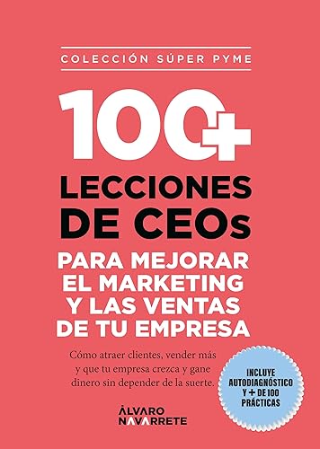 100 lecciones de CEOs para mejorar el marketing y las ventas de tu empresa Cómo atraer clientes, vender más y que tu empresa crezca y gane dinero