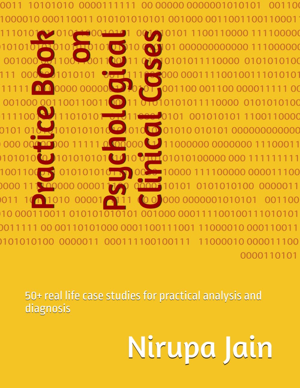 Practice Book on Psychological Clinical Cases: 50+ real life case studies for practical analysis and diagnosis (Clinical Psychology, Mental Disorder, Positive Psychology and Counseling)