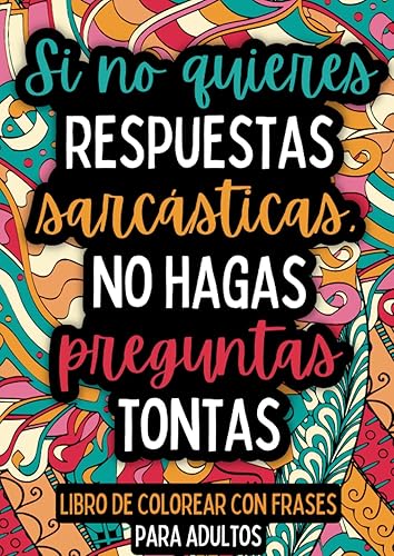 Si no quieres respuestas sarcásticas, no hagas preguntas tontas: Libro de colorear con frases para adultos