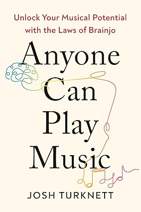 Anyone Can Play Music: Unlock Your Musical Potential with the Laws of Brainjo