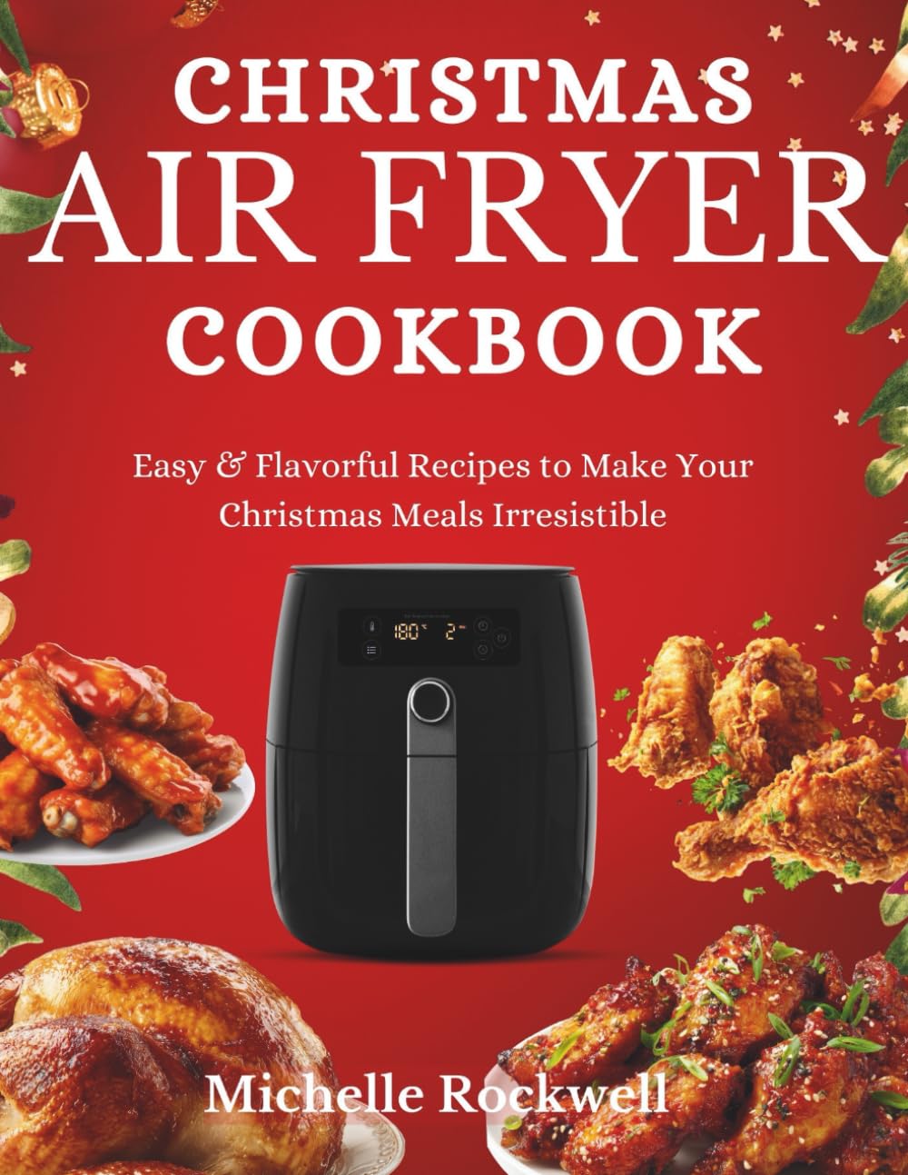 Christmas Air Fryer Cookbook: Easy & Flavorful Recipes to Make Your Christmas Meals Irresistible (The Festive Holiday Cookbook Collection)