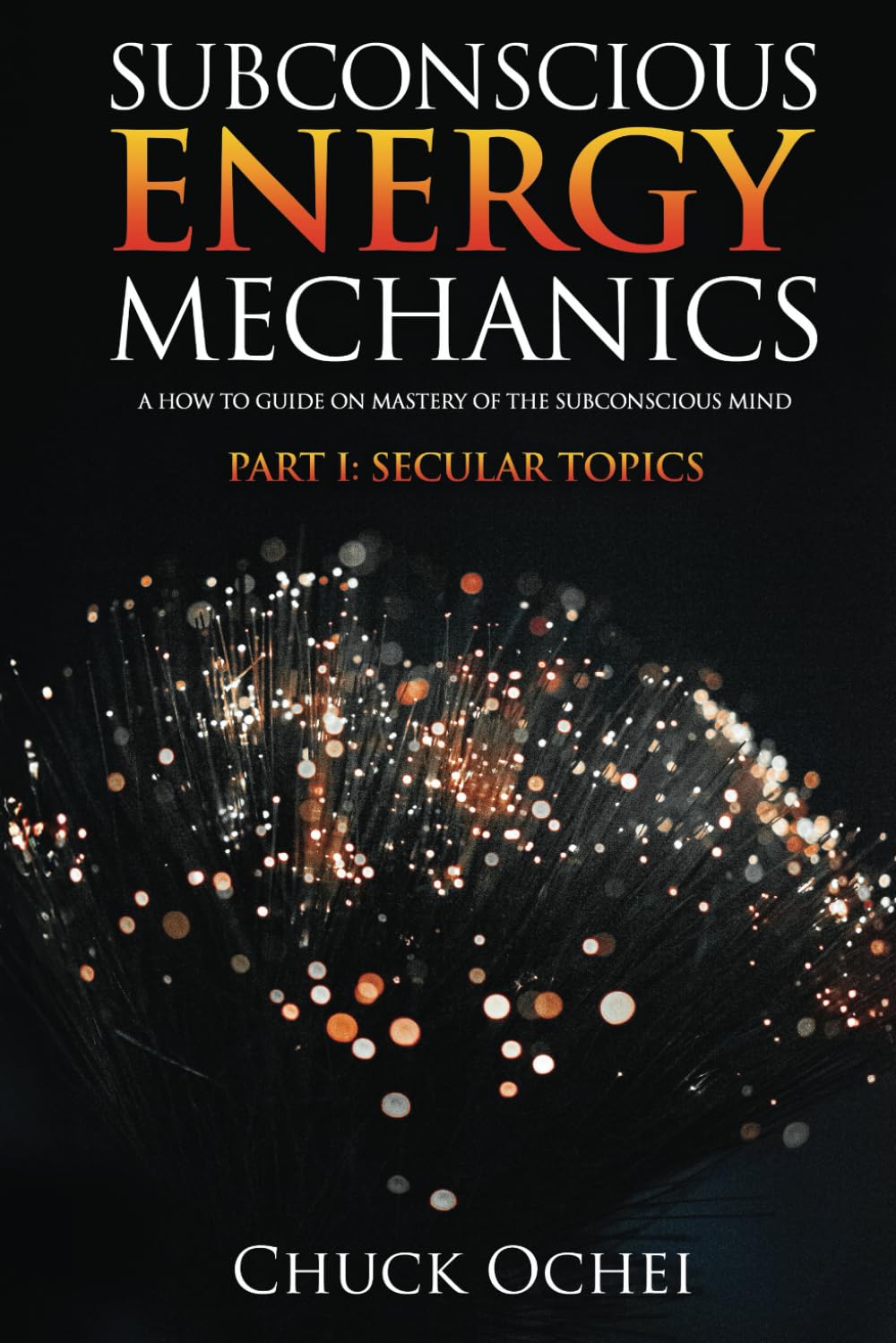 Subconscious Energy Mechanics Part I: Secular Topics: A How to Guide on Mastery of the Subconscious Mind