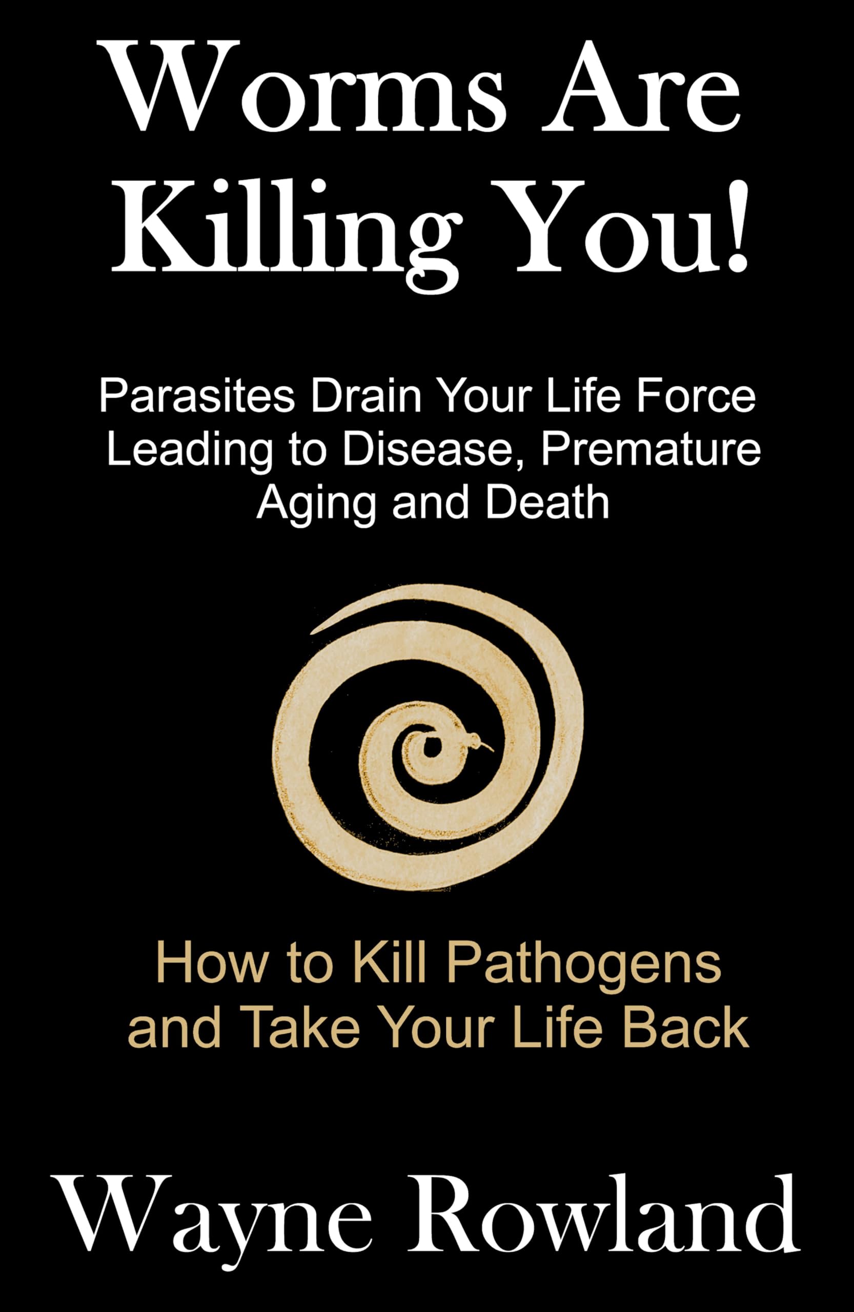 Worms Are Killing You!: Parasites Drain Your Life Force Leading to Disease and Premature Death