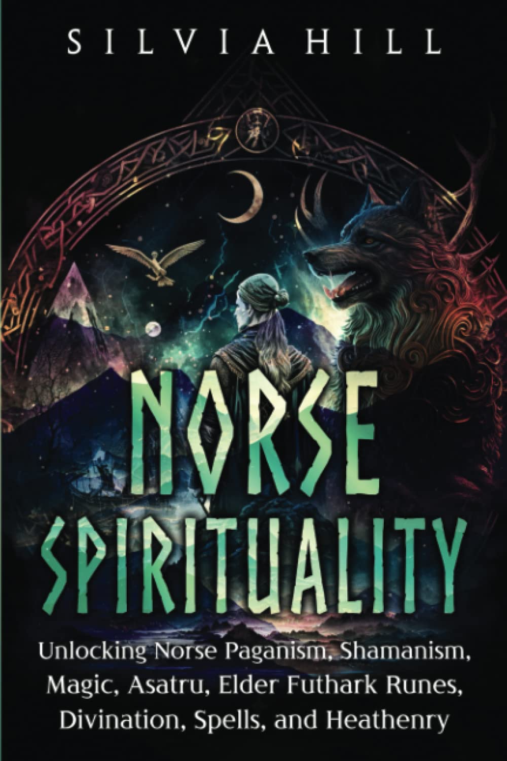 Norse Spirituality: Unlocking Norse Paganism, Shamanism, Magic, Asatru, Elder Futhark Runes, Divination, Spells, and Heathenry (Scandinavian Spiritual Practices)