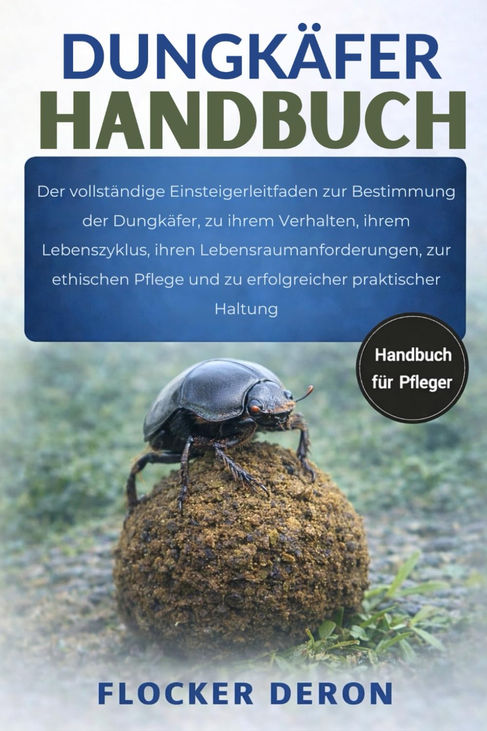 DUNGKÄFER-HANDBUCH: Der vollständige Einsteigerleitfaden zur Bestimmung der Dungkäfer, zu ihrem Verhalten, ihrem Lebenszyklus, ihren ... und zu erfolgreicher praktischer Haltung