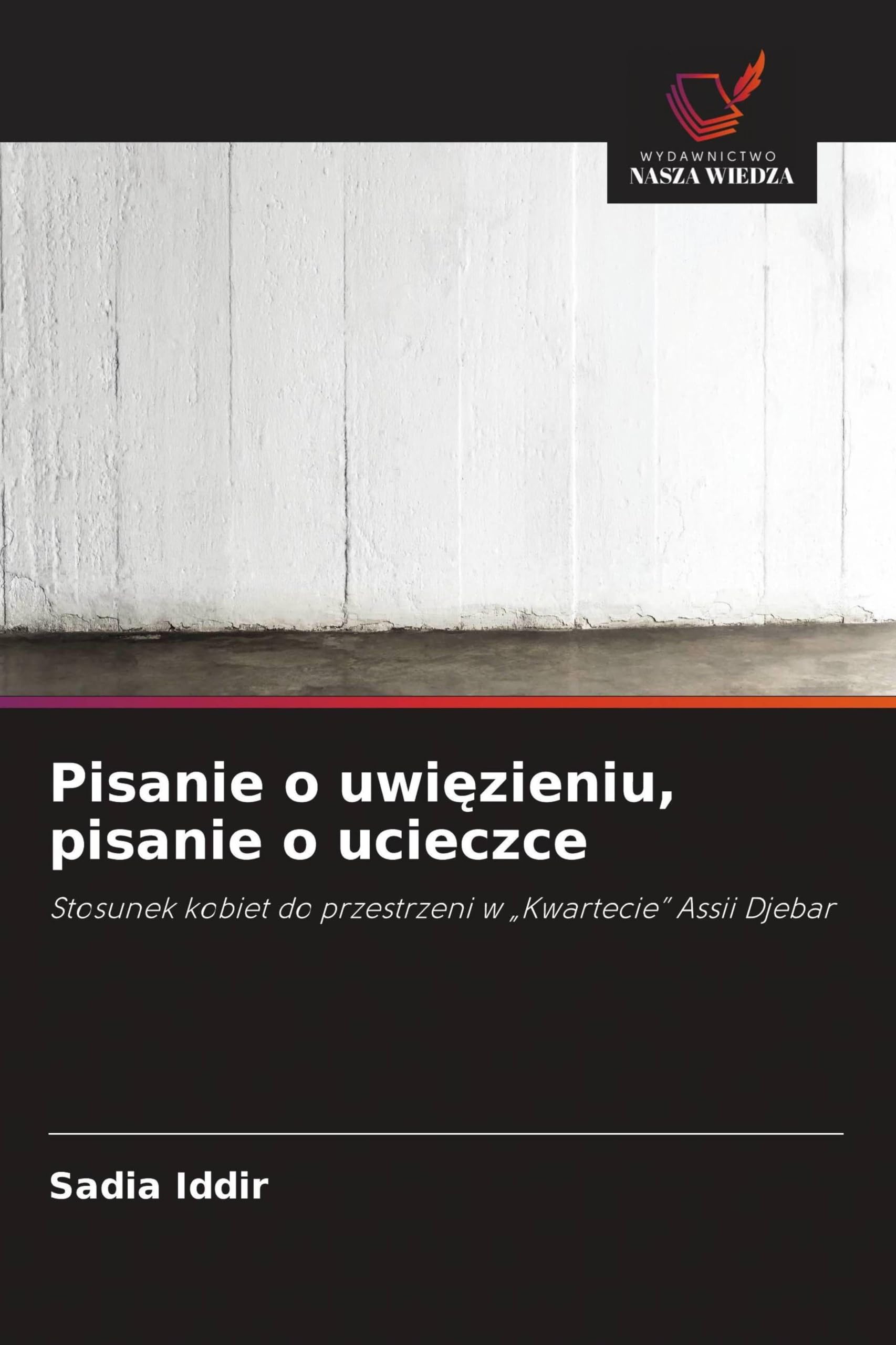 Pisanie o uwi¿zieniu, pisanie o ucieczce: Stosunek kobiet do przestrzeni w "Kwartecie" Assii Djebar