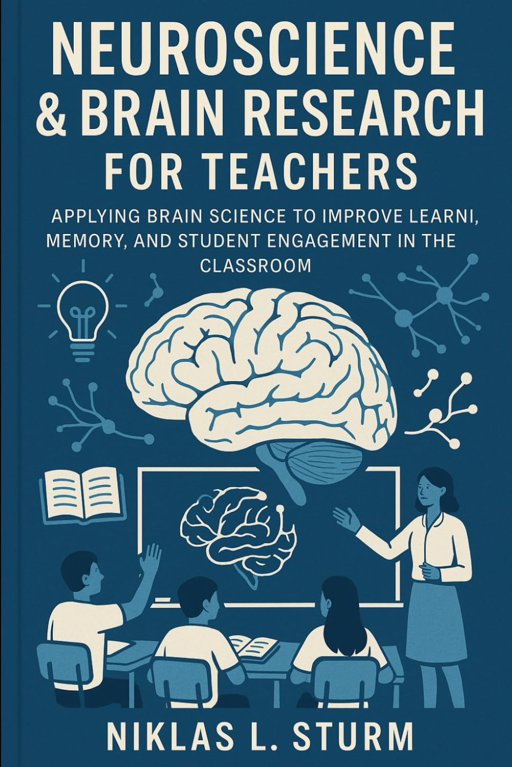 Neuroscience & Brain Research for Teachers: Applying Brain Science to Improve Learni, Memory, and Student Engagement in the Classroom