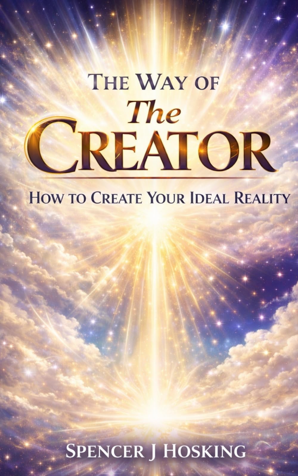 The Way of The Creator: A Practical Guide to Manifesting Your Desired Reality Through Identity, Consciousness, and Aligned Action