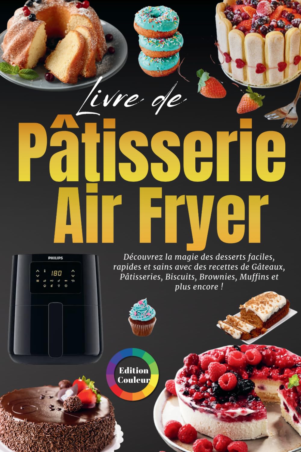 Livre de Pâtisserie Air Fryer - Édition en couleurs: Découvrez la magie des desserts faciles, rapides et sains avec des recettes de Gâteaux, Pâtisseries, Biscuits, Brownies, Muffins et plus encore !