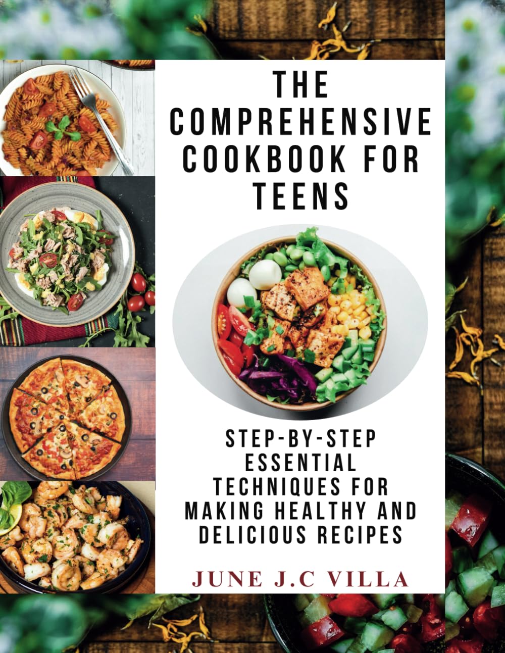 The Comprehensive Cookbook for Teens: Step-by-Step Essential Techniques for Making Healthy and Delicious Recipes