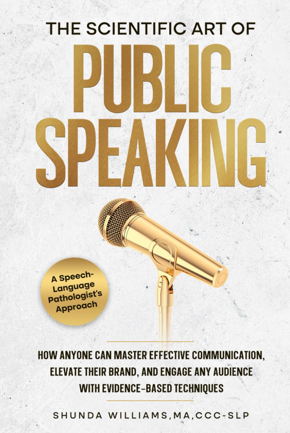 The Scientific Art of Public Speaking: How Anyone Can Master Effective Communication, Elevate Their Brand, and Engage Any Audience with Evidence-Based Techniques