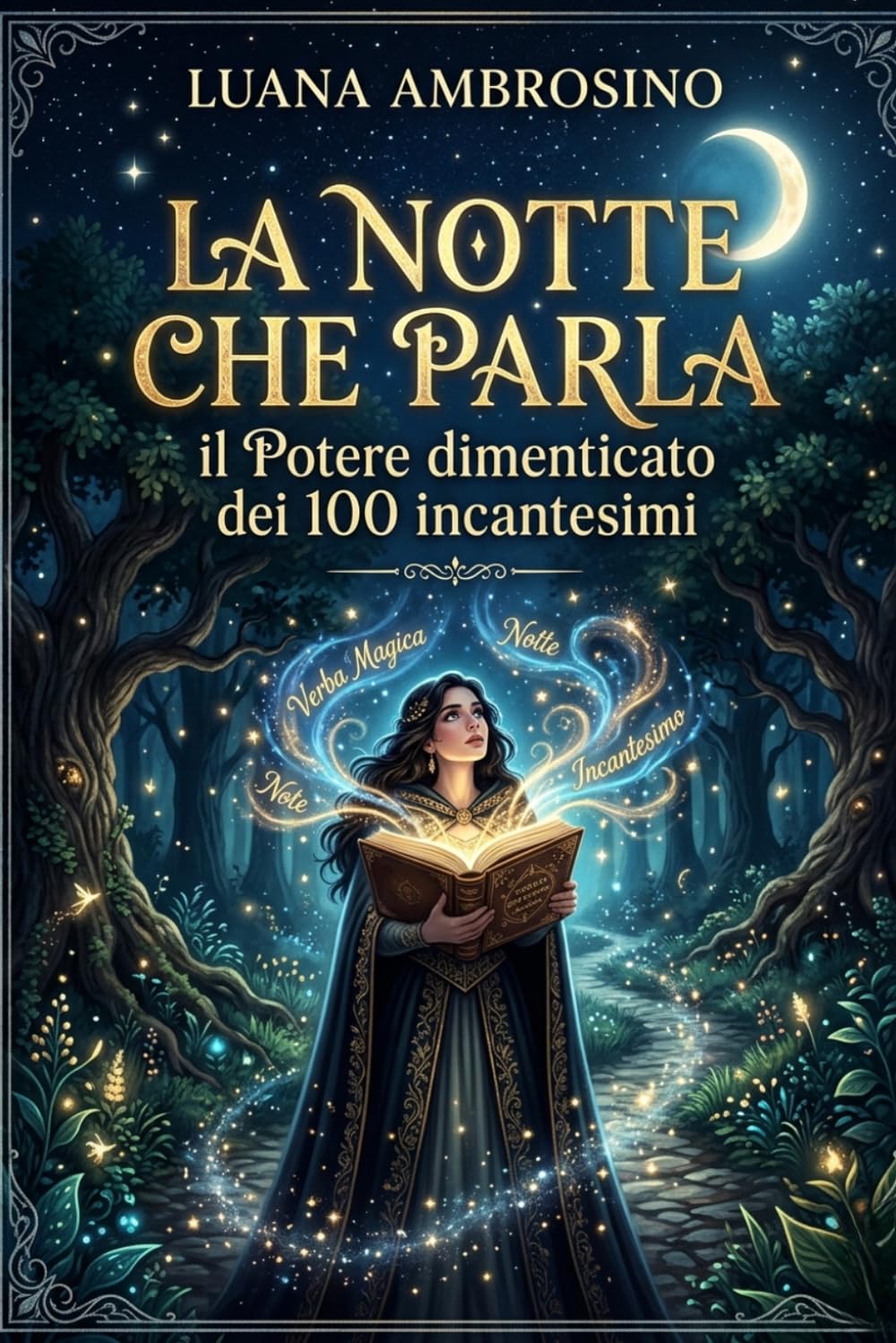La Notte che Parla - Il Potere Dimenticato dei 100 Incantesimi: Amore, Protezione, Purificazione e Abbondanza nei Rituali Antichi del Bene