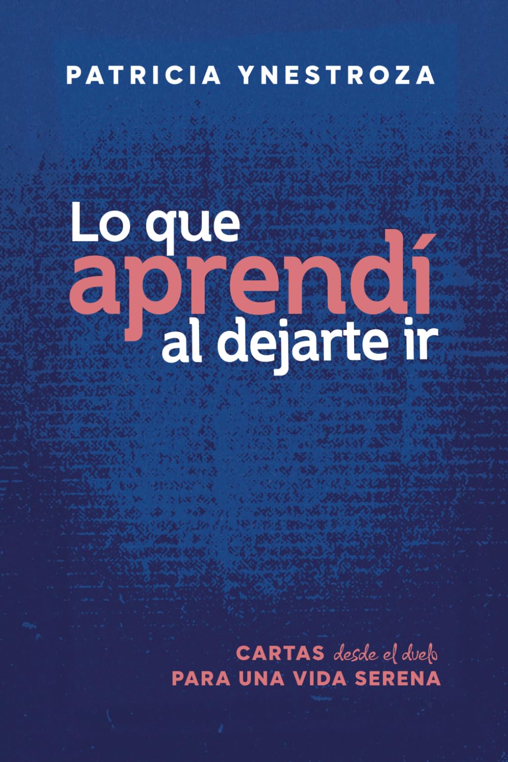 Lo que aprendí al dejarte ir: Cartas desde el duelo para una vida serena