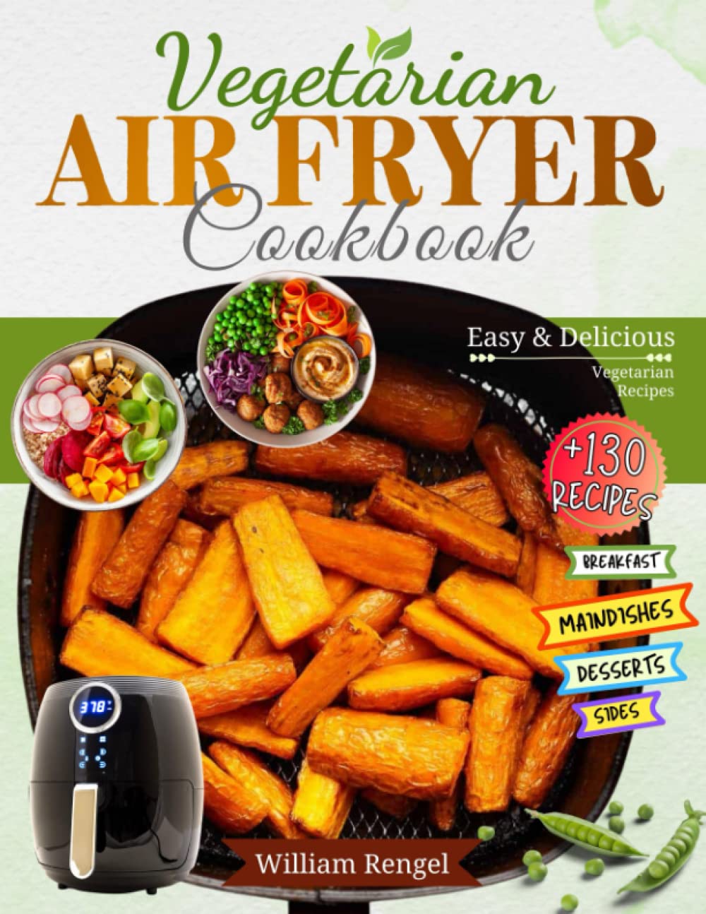 Air Fryer Vegetarian Cookbook: +130 Easy and Delicious Vegetarian Recipes for Breakfast, Main Dishes, Sides, Snack, Dessert and More'