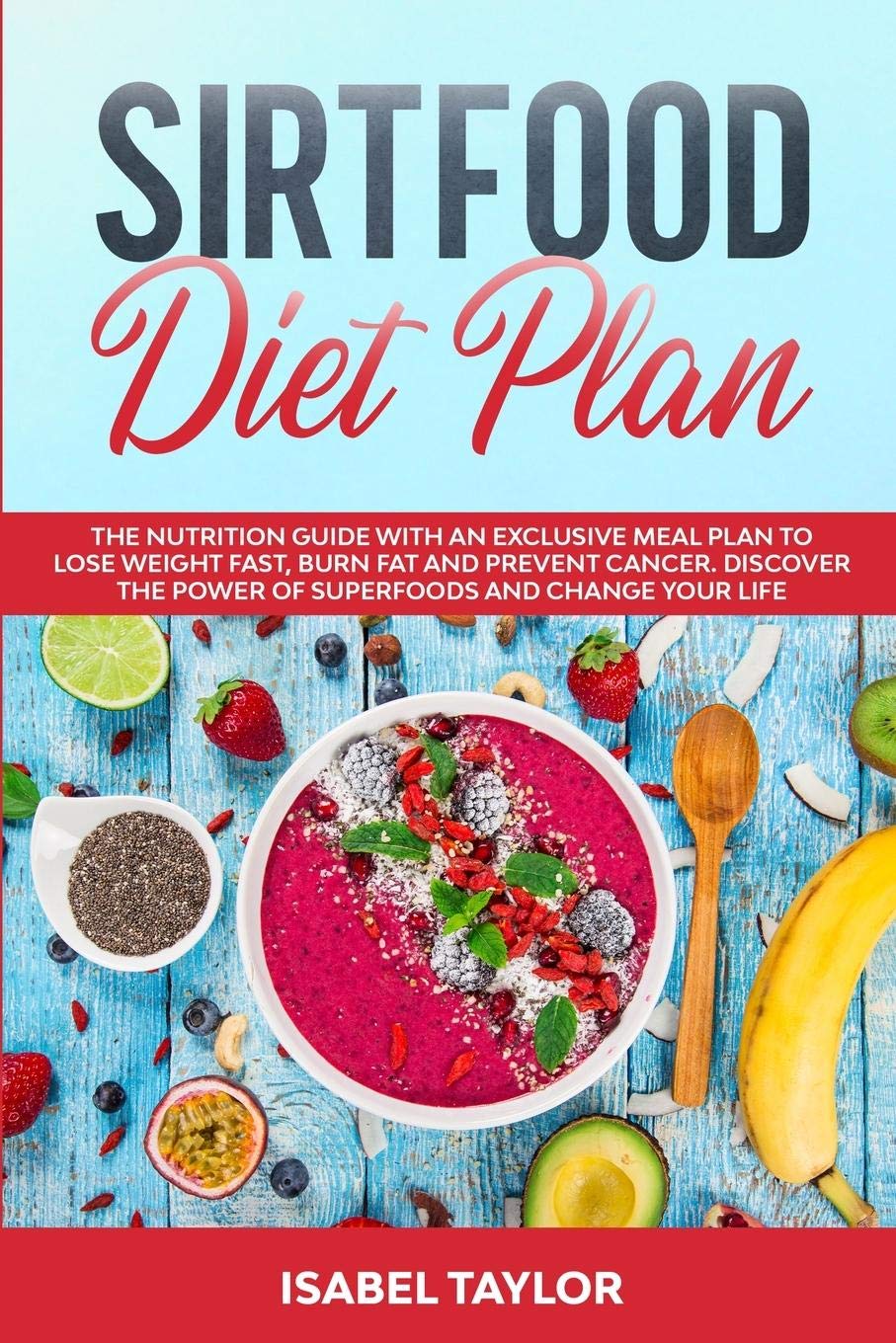 Sirtfood Diet Plan: The Nutrition Guide with An Exclusive Meal Plan to Lose Weight Fast, Burn Fat and Prevent Cancer. Discover The Power of Superfoods and Change Your Life