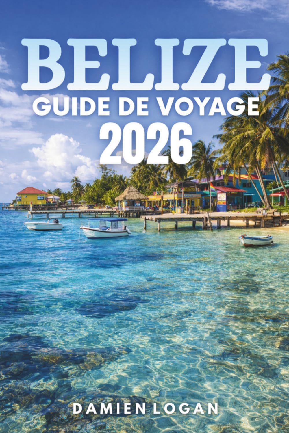 BELIZE GUIDE DE VOYAGE 2026: Découvrez des merveilles cachées, une culture riche et des aventures inoubliables dans un paradis tropical