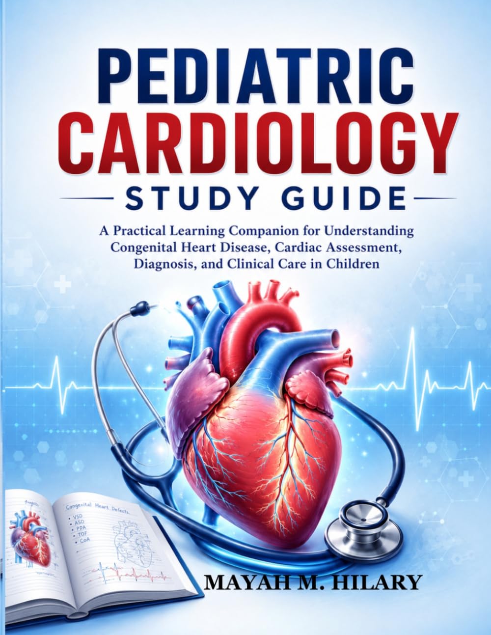 PEDIATRIC CARDIOLOGY STUDY GUIDE: A Practical Learning Companion for Understanding Congenital Heart Disease, Cardiac Assessment, Diagnosis, and Clinical Care in Children