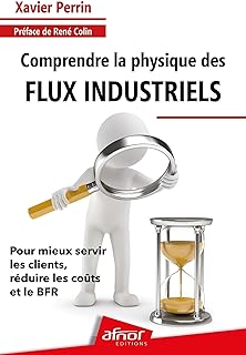 Comprendre la physique des flux industriels: Pour mieux servir les clients, r&eacute;duire les co&ucirc;ts et le BFR