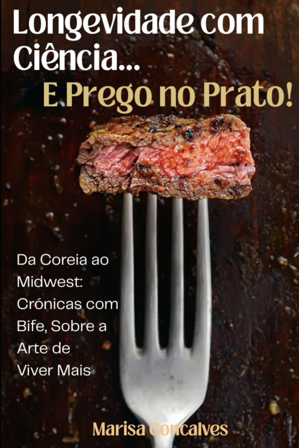 Longevidade Com Ciência... E Um Prego No Prato!: Da Coreia ao Midwest: Crónicas de Bife e a Arte de Viver Mais.