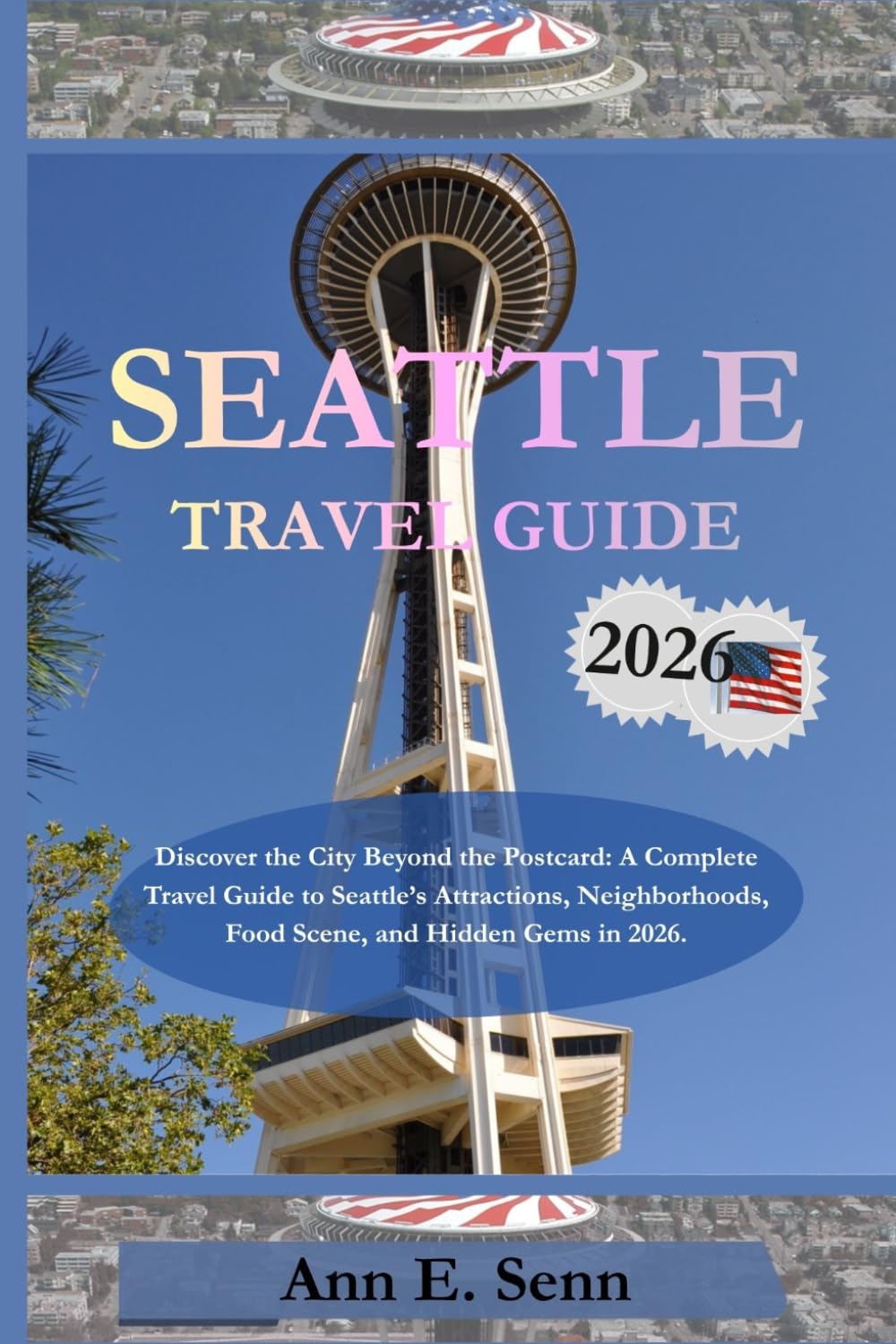 SEATTLE TRAVEL GUIDE 2026: Discover the City Beyond the Postcard: A Complete Travel Guide to Seattle’s Attractions, Neighborhoods, Food Scene, and Hidden Gems in 2026.