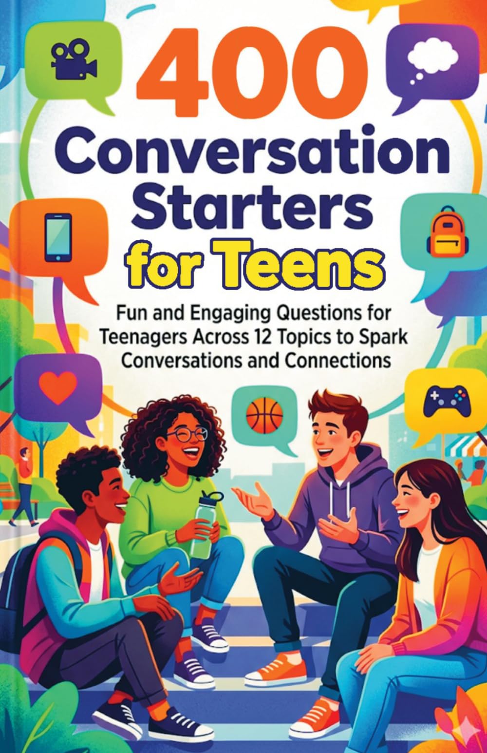Conversation Starters for Teens: 400 Fun and Engaging Questions for Teenagers Across 12 Topics to Spark Conversations and Connections