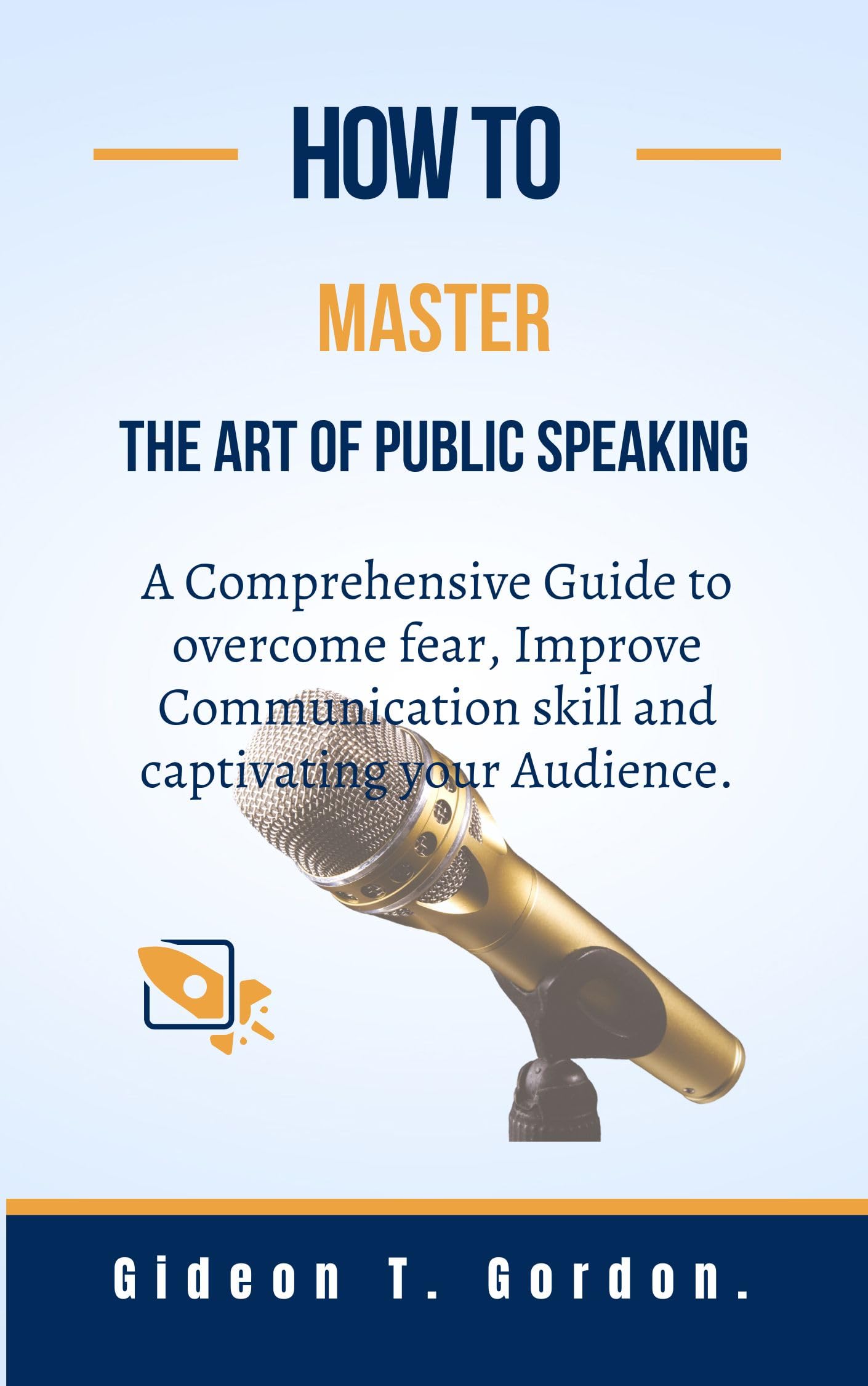 How to Master the Art of Public Speaking: A comprehensive guide to overcoming fear, improving communication skills, and captivating your audience. (Leadership series Book 3)
