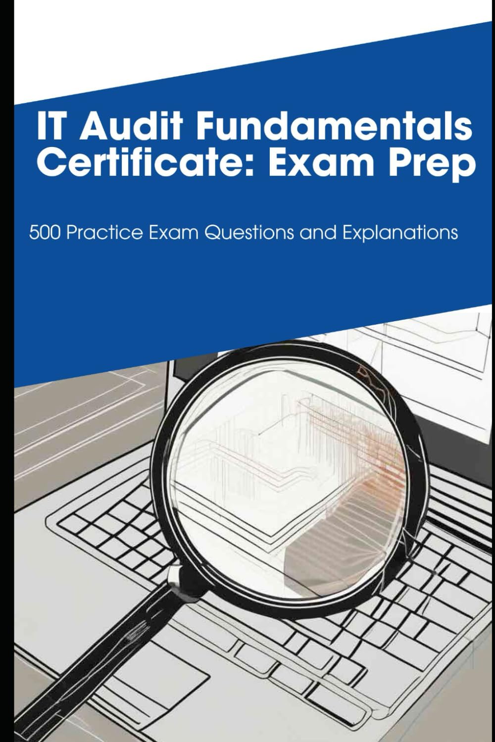 IT Audit Fundamentals Certificate: Exam Prep: 500 Practice Exam Questions and Explanations