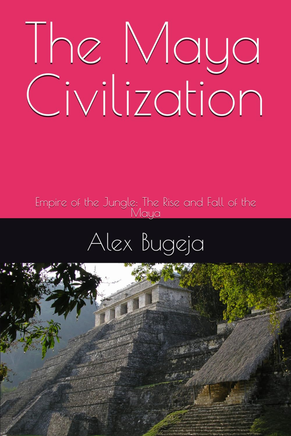 The Maya Civilization: Empire of the Jungle: The Rise and Fall of the Maya